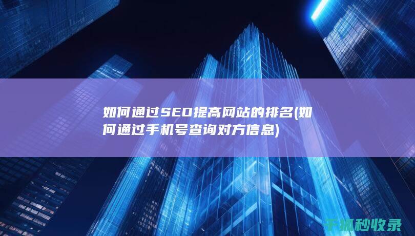 如何通过SEO提高网站的排名 (如何通过手机号查询对方信息)