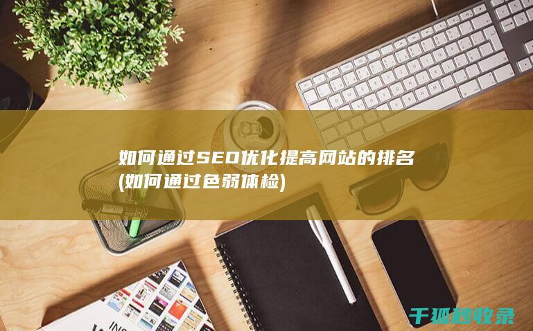 如何通过SEO优化提高网站的排名 (如何通过色弱体检)