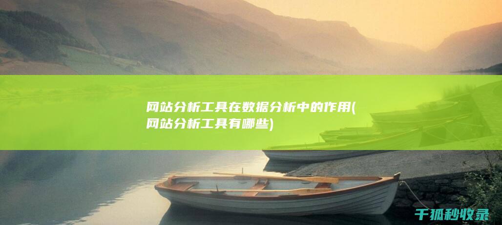 网站分析工具在数据分析中的作用 (网站分析工具有哪些)