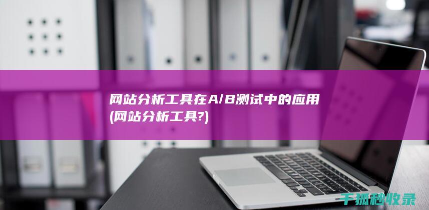网站分析工具在A/B测试中的应用 (网站分析工具?)