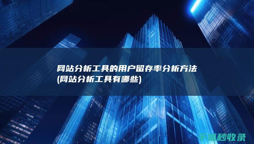 网站分析工具的用户留存率分析方法 (网站分析工具有哪些)