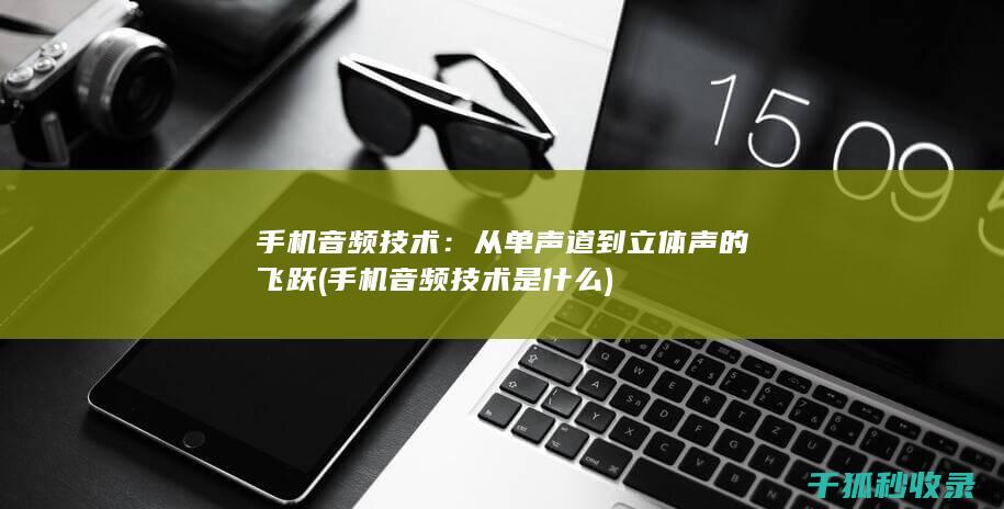 手机音频技术：从单声道到立体声的飞跃 (手机音频技术是什么)