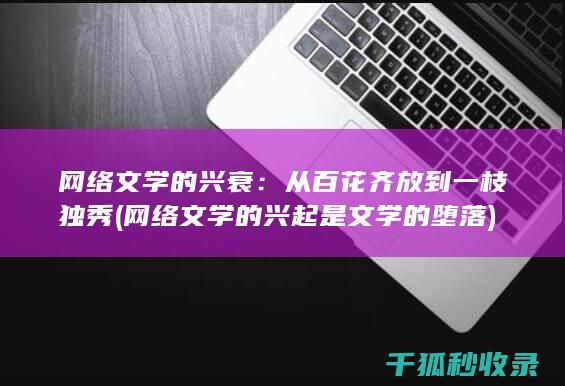 网络文学的兴衰：从百花齐放到一枝独秀 (网络文学的兴起是文学的堕落)