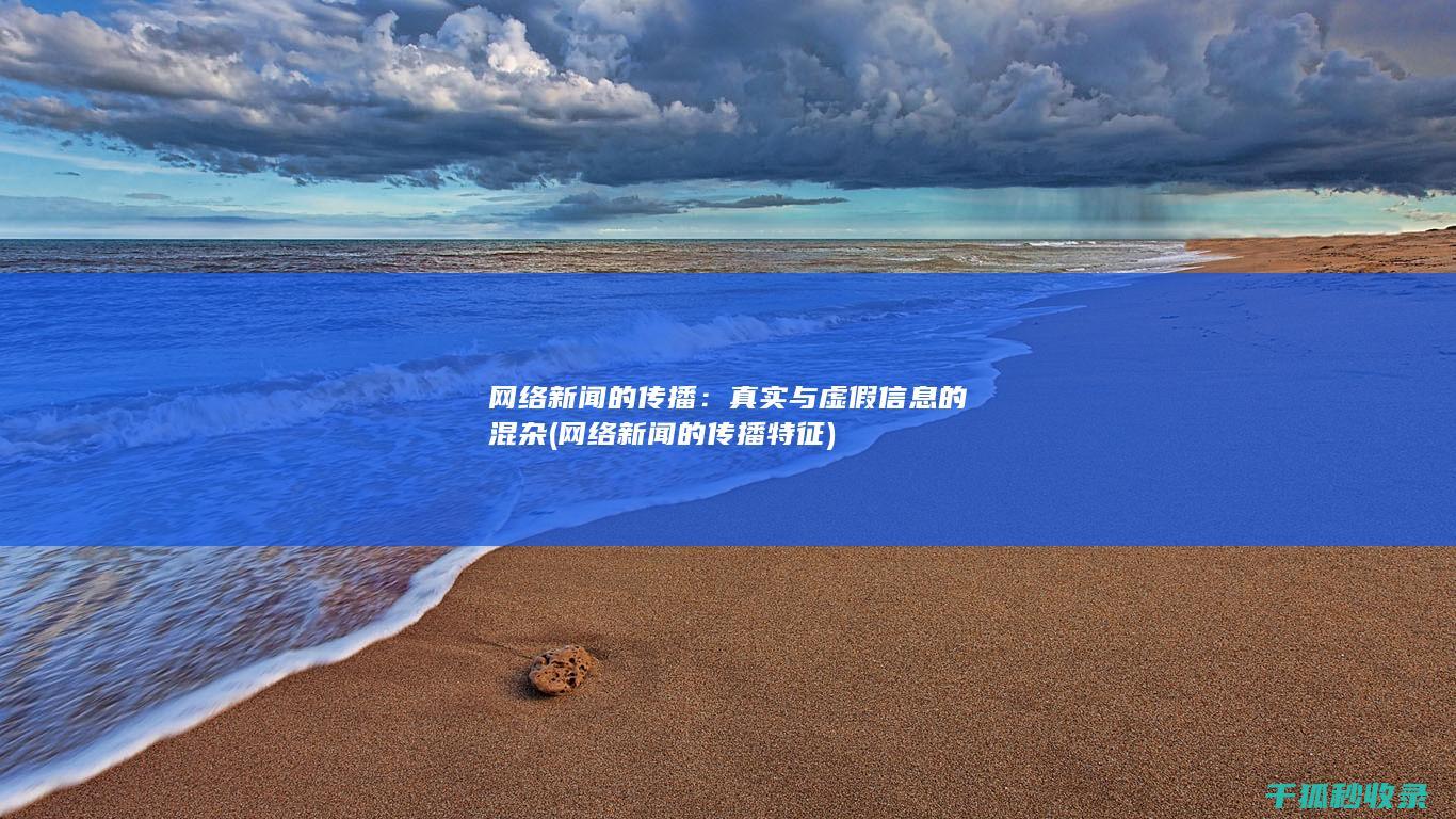 网络新闻的传播：真实与虚假信息的混杂 (网络新闻的传播特征)