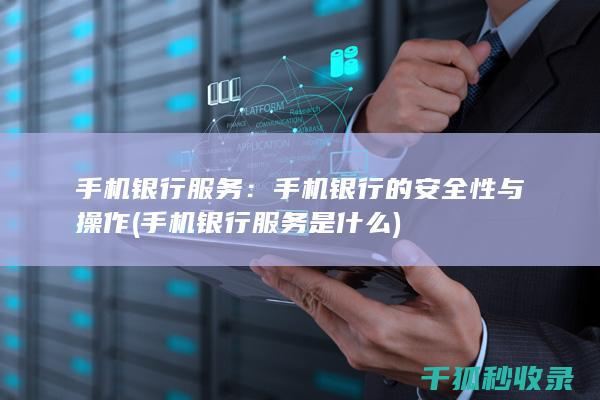 手机银行服务：手机银行的安全性与操作 (手机银行服务是什么)