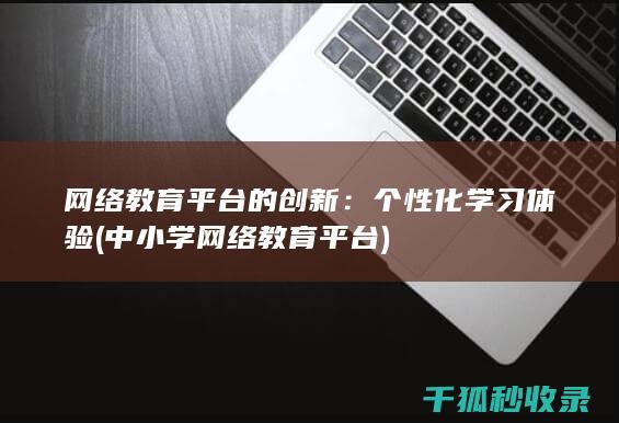 网络教育平台的创新：个性化学习体验 (中小学网络教育平台)