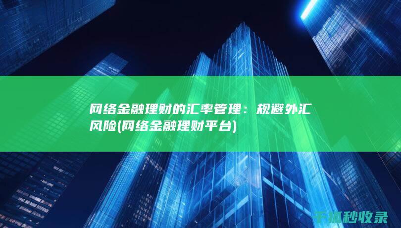 网络金融理财的汇率管理：规避外汇风险 (网络金融理财平台)