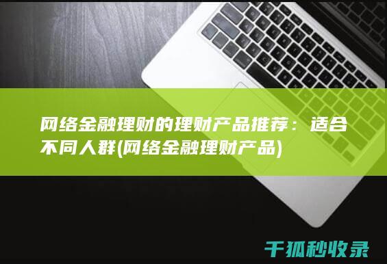 网络金融理财的理财产品推荐：适合不同人群 (网络金融理财产品)