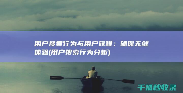 用户搜索行为与用户旅程：确保无缝体验 (用户搜索行为分析)