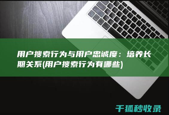 用户搜索行为与用户忠诚度：培养长期关系 (用户搜索行为有哪些)
