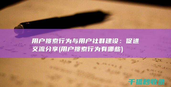 用户搜索行为与用户社群建设：促进交流分享 (用户搜索行为有哪些)