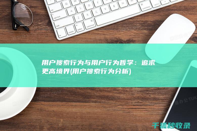 用户搜索行为与用户行为哲学：追求更高境界 (用户搜索行为分析)
