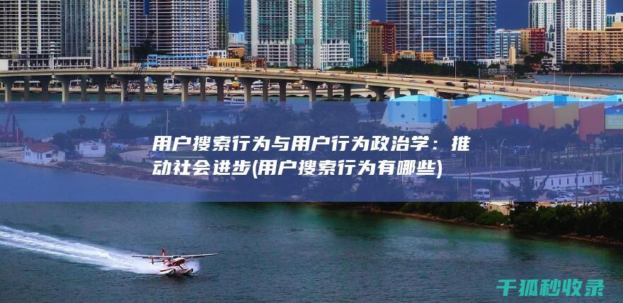 用户搜索行为与用户行为政治学：推动社会进步 (用户搜索行为有哪些)